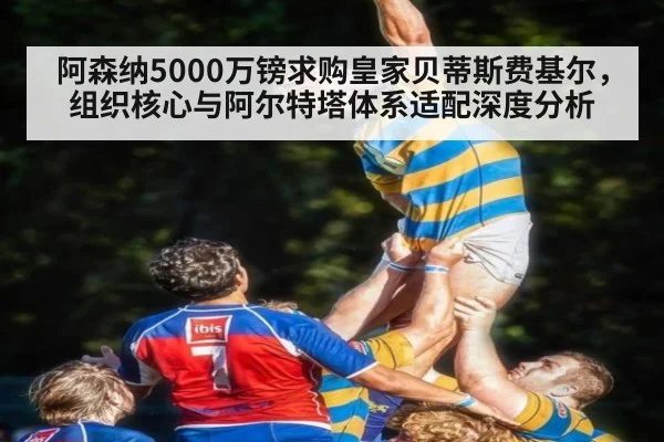 阿森纳5000万镑求购皇家贝蒂斯费基尔,组织核心与阿尔特塔体系适配深度分析
