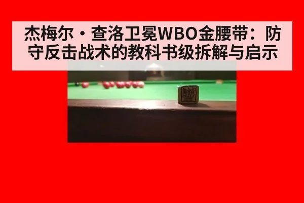 杰梅尔·查洛卫冕WBO金腰带：防守反击战术的教科书级拆解与启示