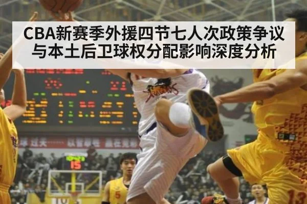 CBA新赛季外援四节七人次政策争议与本土后卫球权分配影响深度分析